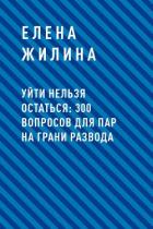 Уйти нельзя остаться: 300 вопросов для пар на грани развода - Жилина Елена