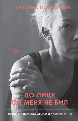 По лицу он меня не бил. История о насилии, абьюзе и освобождении - Шалыгина Оксана