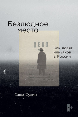 Безлюдное место. Как ловят маньяков в России - Сулим Саша