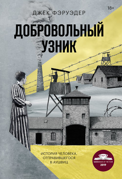 Добровольный узник. История человека, отправившегося в Аушвиц - Фэруэдер Джек