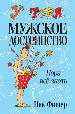 У тебя мужское достоинство. Пора всё знать! - Фишер Ник
