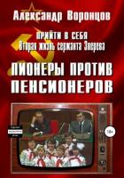 Прийти в себя. Вторая жизнь сержанта Зверева. Книга четвертая. Пионеры против пенсионеров - Воронцов Александр Евгеньевич