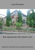 Как правильно обустроить дом - Рогачева Алла