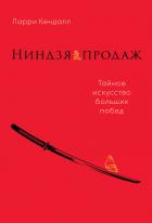 Ниндзя продаж. Тайное искусство больших побед - Кендалл Ларри