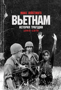 Вьетнам. История трагедии. 1945–1975 - Хейстингс Макс