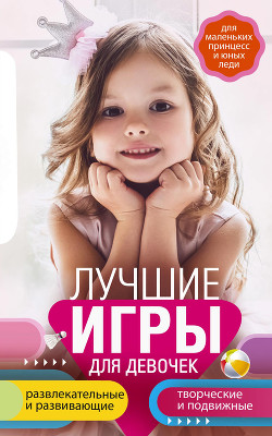 Лучшие игры для девочек. Для маленьких принцесс и юных леди. Развлекательные и развивающие. Творческ - Мудрова Ирина Анатольевна