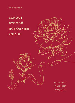 Секрет второй половины жизни. Когда закат становится расцветом - Буфорд Боб