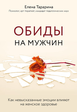 Обиды на мужчин. Как невысказанные эмоции влияют на женское здоровье - Тарарина Елена