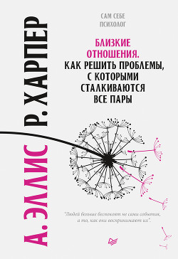 Близкие отношения. Как решить проблемы, с которыми сталкиваются все пары - Эллис Альберт