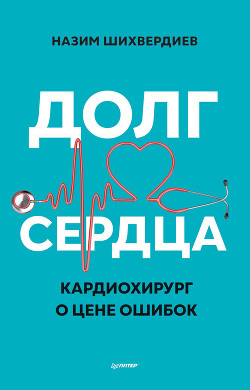 Долг сердца. Кардиохирург о цене ошибок - Шихвердиев Назим
