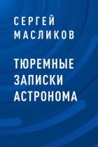 Тюремные записки астронома - Масликов Сергей