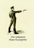 Ваше благородие. Альтернативная история - Северюхин Олег Васильевич