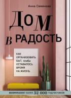 Дом в радость. Как организовать быт, чтобы оставалось время на жизнь - Семенова Анна