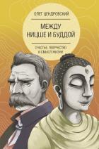 Между Ницше и Буддой: счастье, творчество и смысл жизни - Цендровский Олег