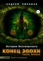 История Бессмертного. Книга 4. Конец эпохи. Часть первая - Ефремов Андрей