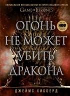 Огонь не может убить дракона. Официальная нерассказанная история создания сериала «Игра престолов» - Хибберд Джеймс