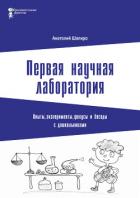 Первая научная лаборатория. Опыты, эксперименты, фокусы и беседы с дошкольниками - Шапиро Анатолий