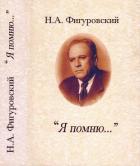 Я помню... (Автобиографические записки и воспоминания) - Фигуровский Николай Александрович