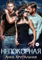 Непокорная. Книга первая - Хрустальная Анна