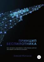 Принцип беспилотника, или Как настроить управление, чтобы бизнес работал без вашего постоянного конт - Молчанов Алексей