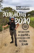 Вольному – воля. Путешествия по диким и нетуристическим местам Земли - Приходько Олег Игоревич