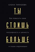 Ты стоишь больше. Как повысить свою популярность и ценность в глазах окружающих - Тамазова Елена