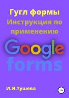 Гугл формы. Инструкция по применению - Тушева Ирина