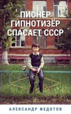 Пионер гипнотизёр спасает СССР (СИ) - Федотов Александр Викторович