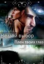 Не мой выбор Плен твоих глаз(СИ) - Летта Ника