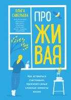 ПроЖИВАЯ. Как оставаться счастливым, проживая самые сложные моменты жизни - Савельева Ольга Васильевна
