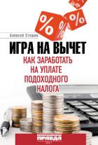 Игра на вычет. Как заработать на уплате подоходного налога - Стешин Алексей