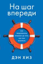 На шаг впереди. Как предотвратить проблему до того, как она возникла - Хиз Дэн