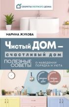 Чистый дом – счастливый дом. Полезные советы о наведении порядка и уюта - Жукова Марина