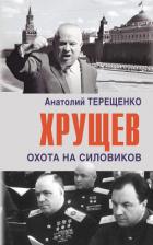 Хрущев. Охота на силовиков - Терещенко Анатолий Степанович