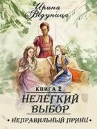Нелегкий выбор. Неправильный принц (СИ) - Ведуница Ирина