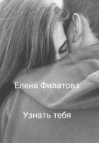 Узнать тебя (СИ) - Филатова Елена
