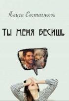 Ты меня бесишь (СИ) - Евстигнеева Алиса