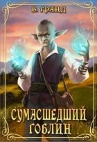 Сумасшедший гоблин (СИ) - Гранд Виктория
