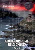 Апокалипсис, вид снизу. Том II (СИ) - Волков Олег Александрович "volkov-o-a"