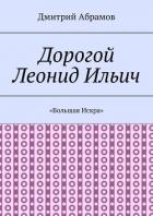 Дорогой Леонид Ильич. «Большая Искра» - Абрамов Дмитрий Михайлович