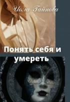 Понять себя и умереть (СИ) - Гайнова Иола
