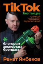 TikTok без танцев. Снимай, продавай, зарабатывай - Янбеков Ренат