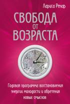 Свобода от возраста. Годовая программа восстановления энергии молодости и обретения новых смыслов - Ренар Лариса