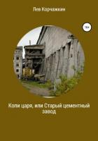 Копи царя, или Старый цементный завод - Корчажкин Лев