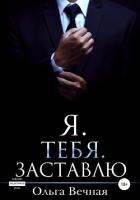 Я. Тебя. Заставлю - Вечная Ольга