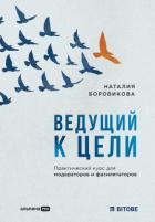 Ведущий к цели. Практический курс для модераторов и фасилитаторов - Боровикова Наталия