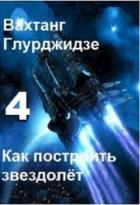 Как построить звездолёт 4 (СИ) - Глурджидзе Вахтанг "Вахо Глу"