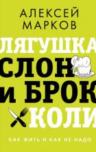 Лягушка, слон и брокколи. Как жить и как не надо - Марков Алексей