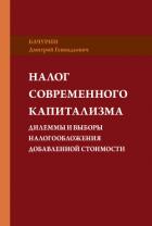 Налог современного капитализма. Дилеммы и выборы налогообложения добавленной стоимости - Бачурин Дмитрий