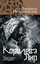 Королева Лир. Чудесные истории - Петрушевская Людмила
